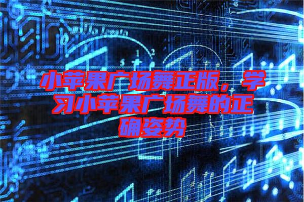 小蘋果廣場舞正版,學習小蘋果廣場舞的正確姿勢