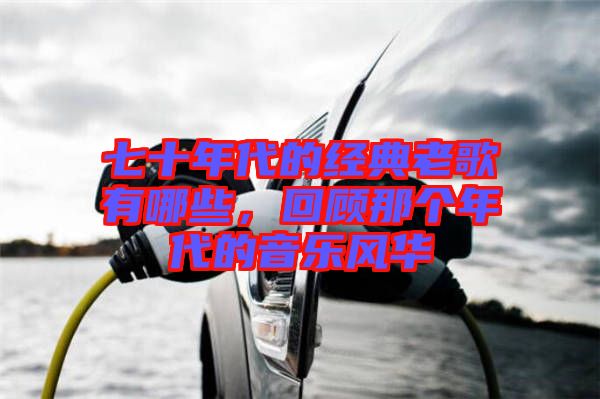 七十年代的經典老歌有哪些,回顧那個年代的音樂風華