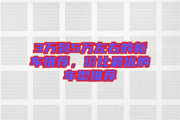 3萬到5萬左右的新車推薦，價比最優的車型推薦