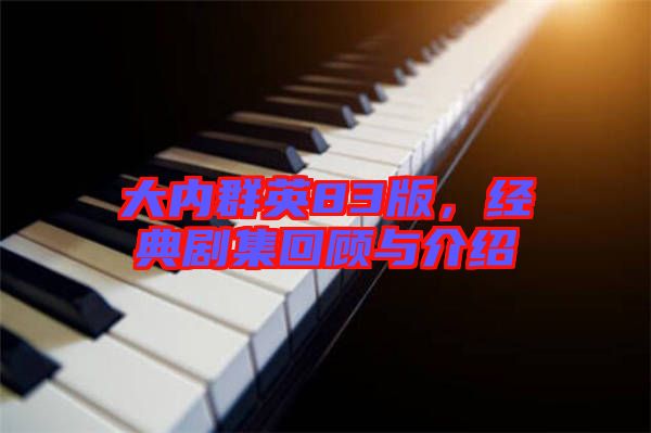 大內群英83版，經(jīng)典劇集回顧與介紹