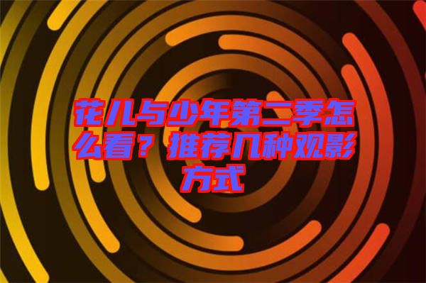 花兒與少年第二季怎么看?推薦幾種觀影方式
