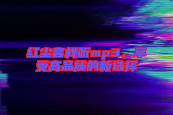 紅塵客棧聽mp3,享受高品質的新選擇