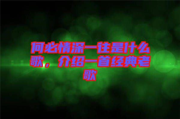 何必情深一往是什么歌,介紹一首經典老歌