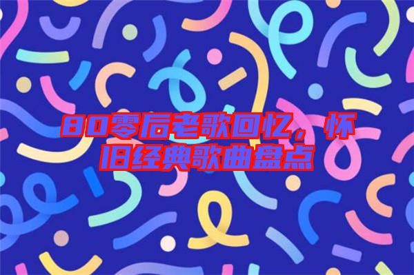 80零后老歌回憶,懷舊經典歌曲盤點