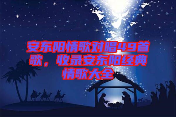 安東陽(yáng)情歌對(duì)唱49首歌,收錄安東陽(yáng)經(jīng)典情歌大全