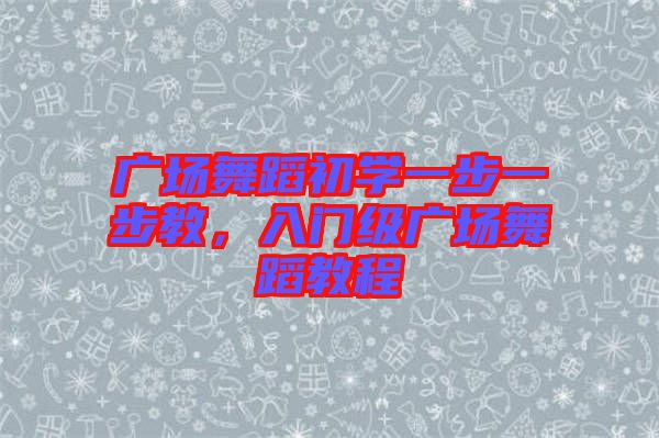 廣場舞蹈初學一步一步教,入門級廣場舞蹈教程