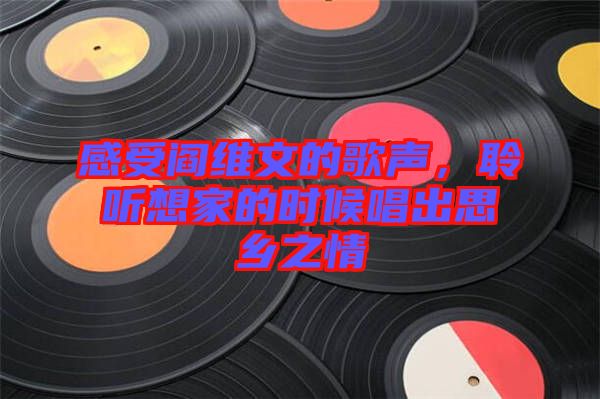 感受閻維文的歌聲,聆聽想家的時候唱出思鄉之情
