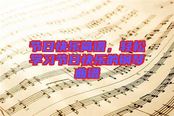 節日快樂簡譜,輕松學習節日快樂的鋼琴曲譜