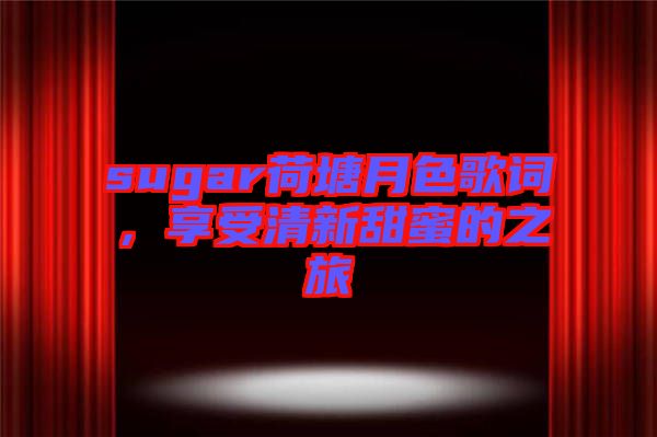 sugar荷塘月色歌詞，享受清新甜蜜的之旅