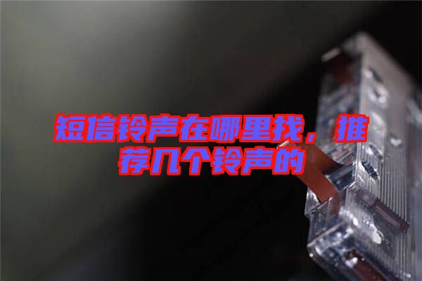 短信鈴聲在哪里找,推薦幾個(gè)鈴聲的