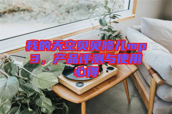 我的天空貝貝修兒mp3,產(chǎn)品評測與使用心得