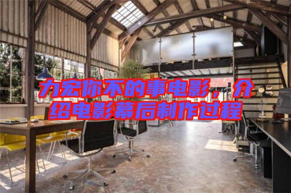 力宏你不的事電影，介紹電影幕后制作過(guò)程