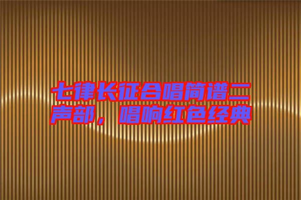 七律長(zhǎng)征合唱簡(jiǎn)譜二聲部,唱響紅色經(jīng)典