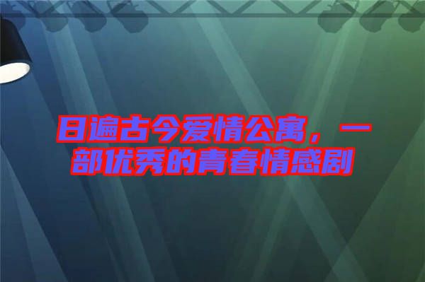 日遍古今愛情公寓,一部優秀的青春情感劇