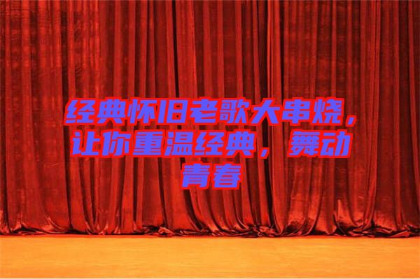 經(jīng)典懷舊老歌大串燒,讓你重溫經(jīng)典,舞動青春