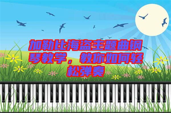 加勒比海盜主題曲鋼琴教學,教你如何輕松彈奏