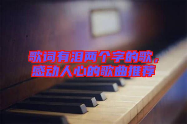 歌詞有淚兩個(gè)字的歌,感動(dòng)人心的歌曲推薦