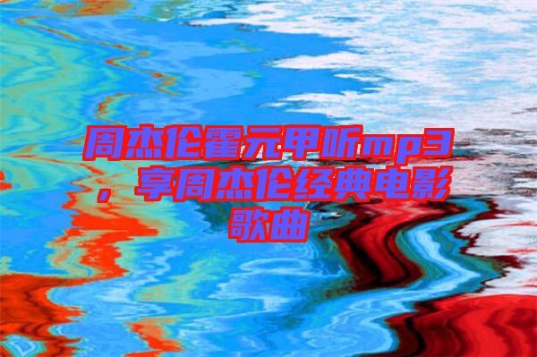 周杰倫霍元甲聽mp3,享周杰倫經(jīng)典電影歌曲