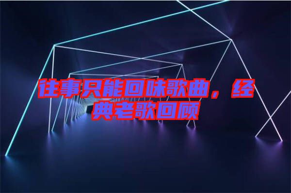往事只能回味歌曲,經(jīng)典老歌回顧