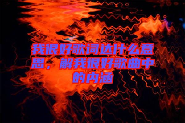 我很好歌詞達什么意思,解我很好歌曲中的內涵