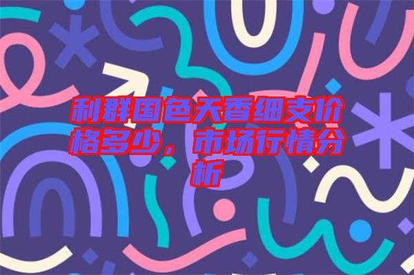 利群國色天香細支價格多少,市場行情分析