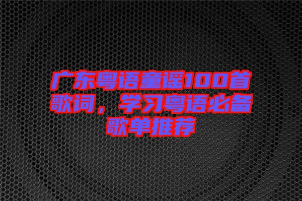 廣東粵語童謠100首歌詞,學(xué)習(xí)粵語必備歌單推薦