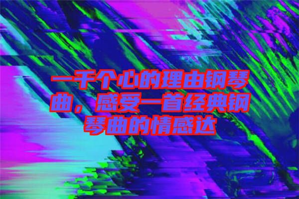 一千個心的理由鋼琴曲,感受一首經典鋼琴曲的情感達