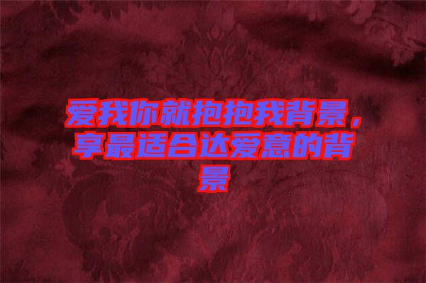 愛我你就抱抱我背景,享最適合達愛意的背景