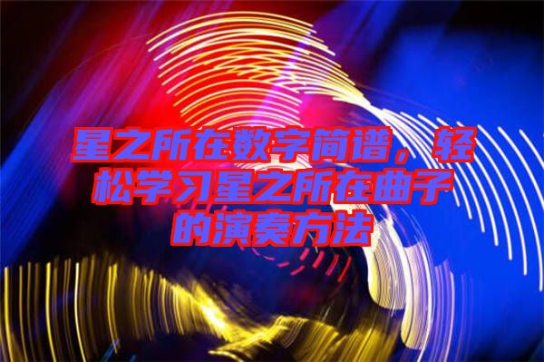 星之所在數(shù)字簡譜,輕松學(xué)習(xí)星之所在曲子的演奏方法