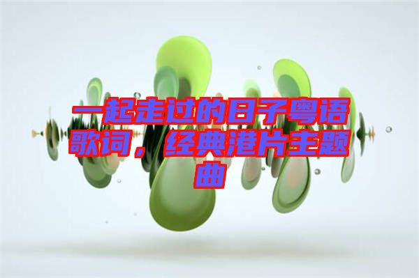 一起走過(guò)的日子粵語(yǔ)歌詞,經(jīng)典港片主題曲