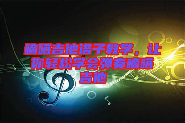 嘀嗒吉他譜子教學(xué),讓你輕松學(xué)會(huì)彈奏嘀嗒吉他