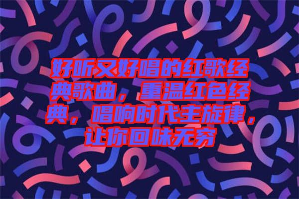 好聽又好唱的紅歌經典歌曲，重溫紅色經典，唱響時代主旋律，讓你回味無窮