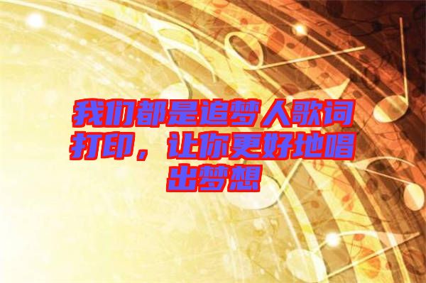 我們都是追夢(mèng)人歌詞打印,讓你更好地唱出夢(mèng)想