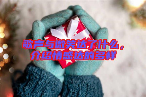 歌聲與微笑達了什么,介紹情感達的多樣