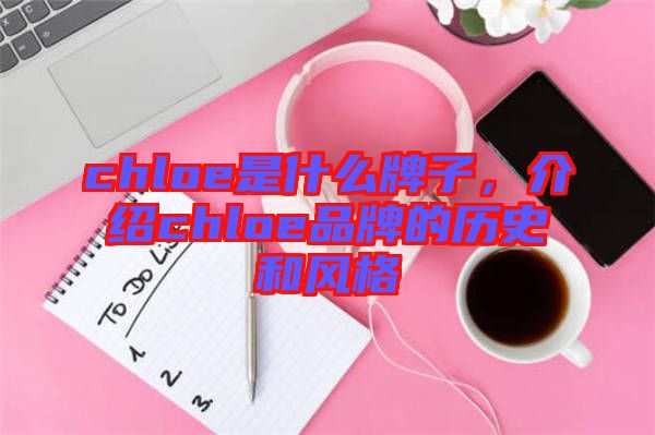chloe是什么牌子,介紹chloe品牌的歷史和風格