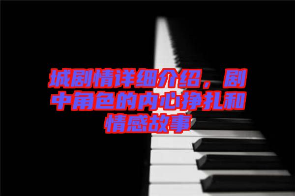 城劇情詳細(xì)介紹,劇中角色的內(nèi)心掙扎和情感故事