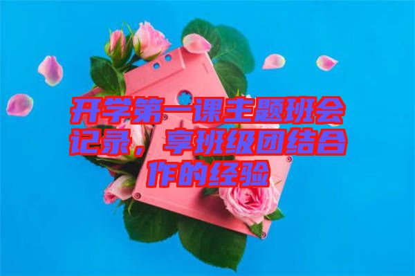 開學第一課主題班會記錄,享班級團結合作的經驗