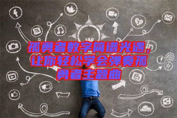孤勇者數字簡譜光遇,讓你輕松學會彈奏孤勇者主題曲
