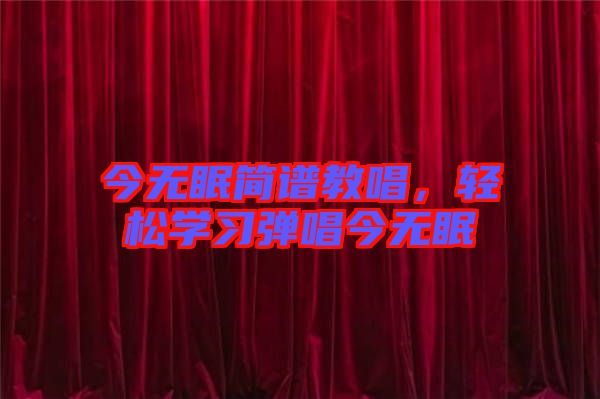 今無眠簡譜教唱,輕松學習彈唱今無眠