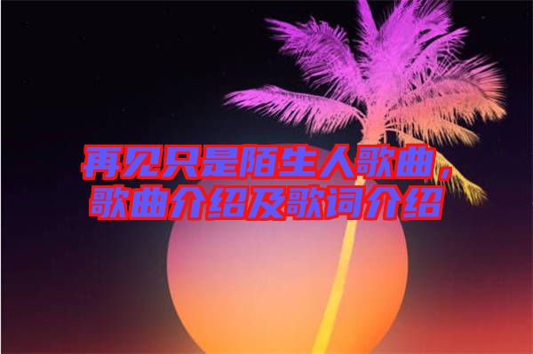 再見只是陌生人歌曲，歌曲介紹及歌詞介紹