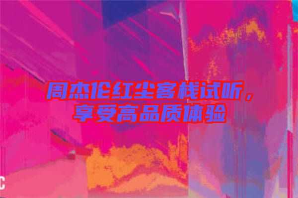 周杰倫紅塵客棧試聽,享受高品質(zhì)體驗(yàn)
