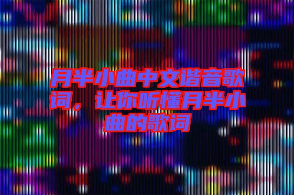 月半小曲中文諧音歌詞,讓你聽(tīng)懂月半小曲的歌詞