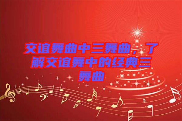 交誼舞曲中三舞曲,了解交誼舞中的經典三舞曲
