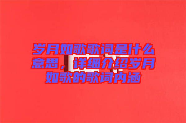 歲月如歌歌詞是什么意思,詳細介紹歲月如歌的歌詞內涵