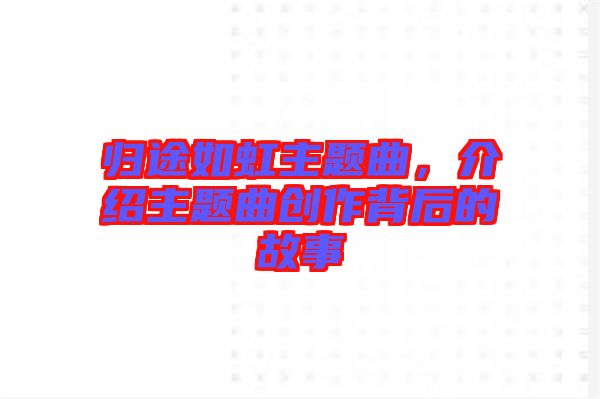 歸途如虹主題曲,介紹主題曲創作背后的故事