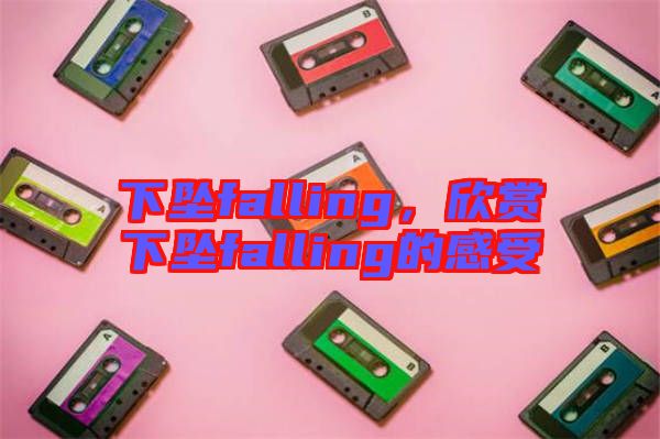 下墜falling,欣賞下墜falling的感受
