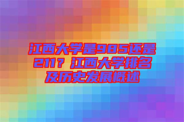 江西大學(xué)是985還是211？江西大學(xué)排名及歷史發(fā)展概述