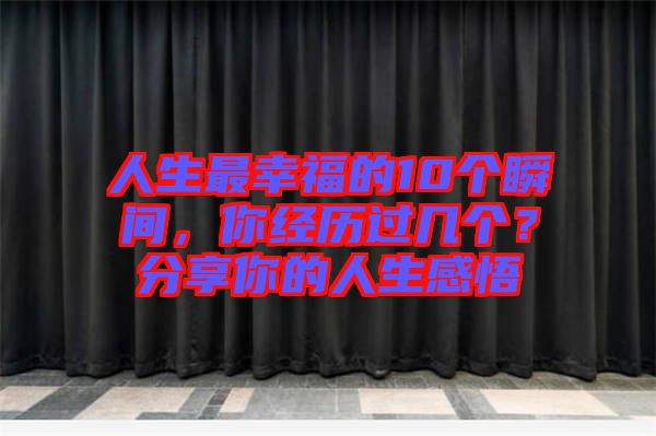 人生最幸福的10個瞬間,你經歷過幾個?分享你的人生感悟
