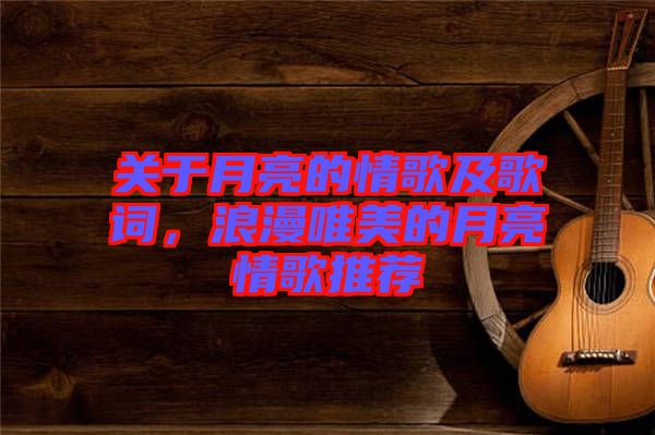 關于月亮的情歌及歌詞,浪漫唯美的月亮情歌推薦
