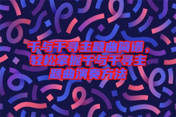 千與千尋主題曲簡譜,輕松掌握千與千尋主題曲演奏方法
